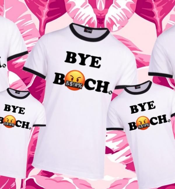 We're Selling 'Bye B**ch' T-Shirts So Get Your Grubby Mitts On One Pronto